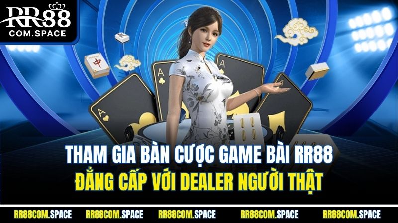 tham-gia-ban-cuoc-game-bai-rr88-dang-cap-voi-dealer-nguoi-that